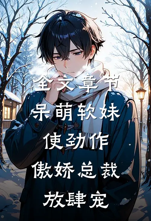 全文章节呆萌软妹使劲作，傲娇总裁放肆宠