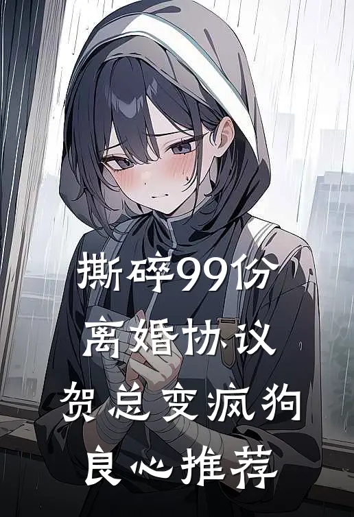 撕碎99份离婚协议，贺总变疯狗良心推荐