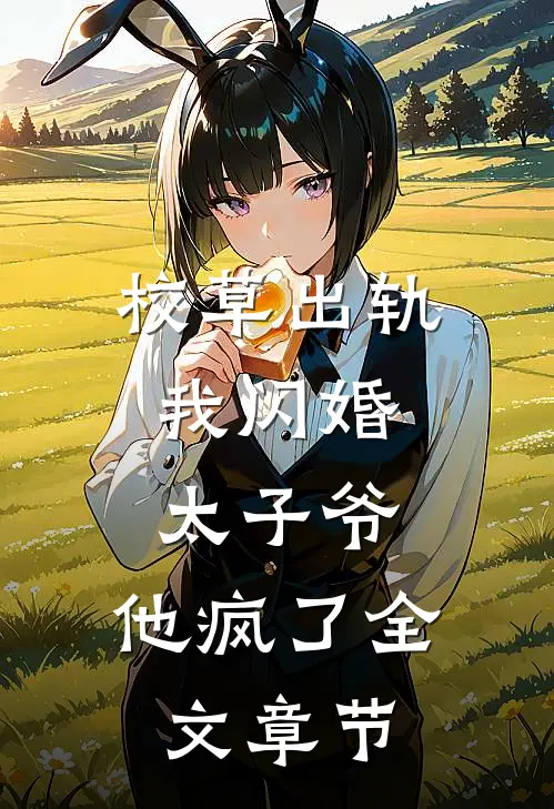校草出轨，我闪婚太子爷，他疯了全文章节
