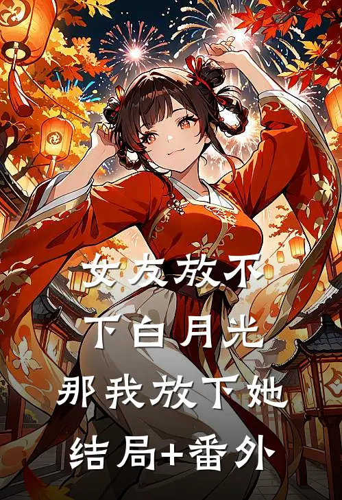 女友放不下白月光，那我放下她结局+番外