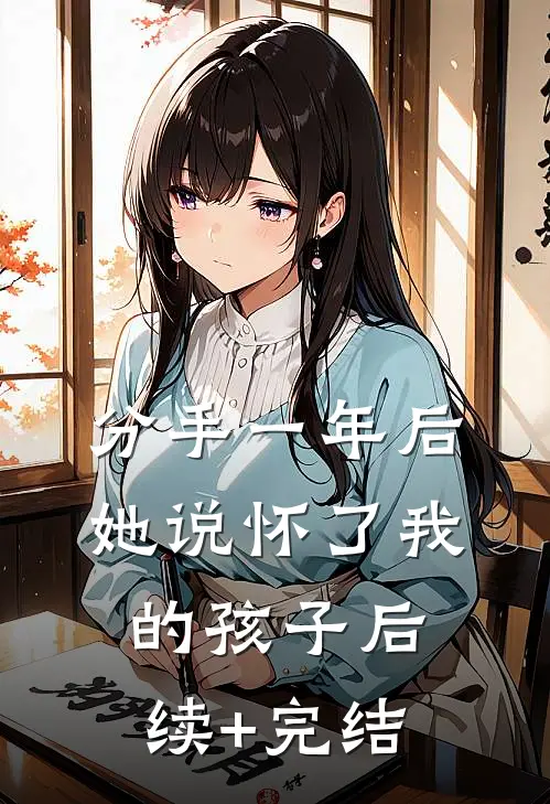 分手一年后，她说怀了我的孩子后续+完结