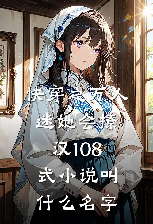 快穿之万人迷她会撩汉108式小说叫什么名字