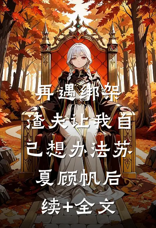 再遇绑架，渣夫让我自己想办法苏夏顾帆后续+全文