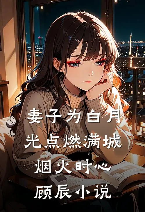 妻子为白月光点燃满城烟火时心顾辰小说