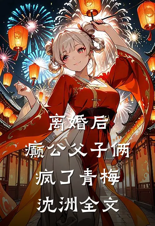 离婚后，癫公父子俩疯了青梅沈洲全文