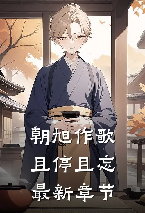 朝旭作歌，且停且忘最新章节