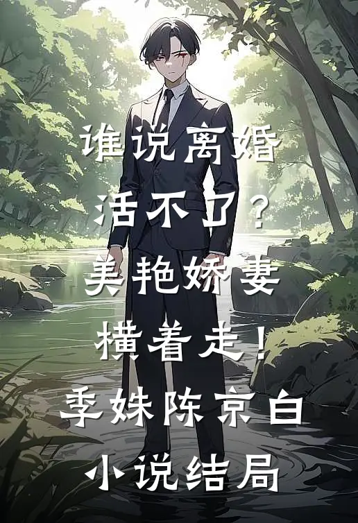 谁说离婚活不了？美艳娇妻横着走！季姝陈京白小说结局