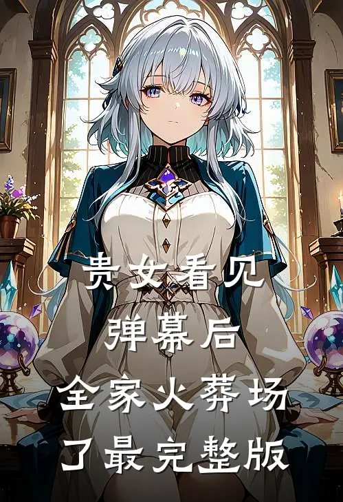 贵女看见弹幕后，全家火葬场了最完整版