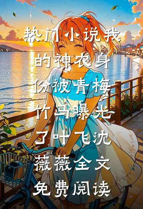 热门小说我的神农身份被青梅竹马曝光了叶飞沈薇薇全文免费阅读