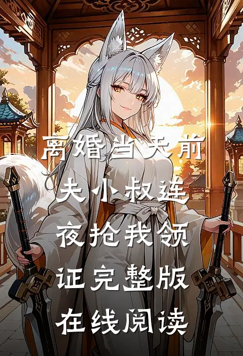 离婚当天前夫小叔连夜抢我领证完整版在线阅读