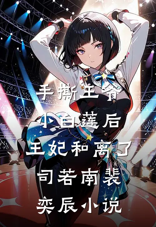 手撕王爷小白莲后，王妃和离了司若南裴奕辰小说