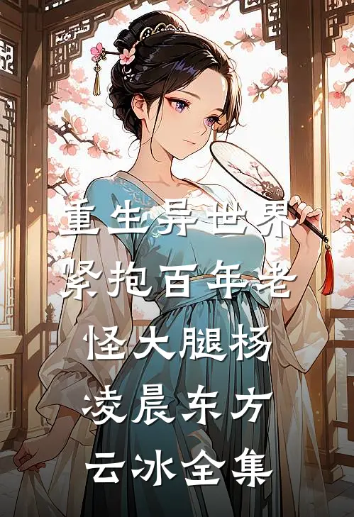 重生异世界：紧抱百年老怪大腿杨凌晨东方云冰全集