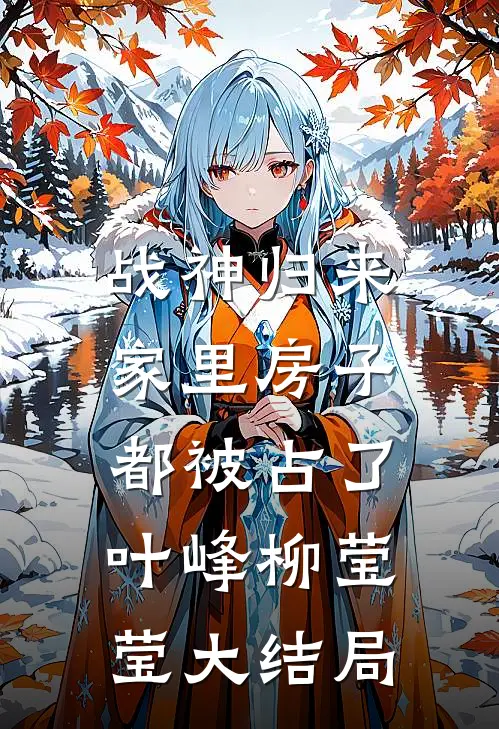 战神归来，家里房子都被占了叶峰柳莹莹大结局