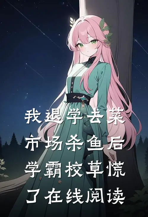 我退学去菜市场杀鱼后，学霸校草慌了在线阅读