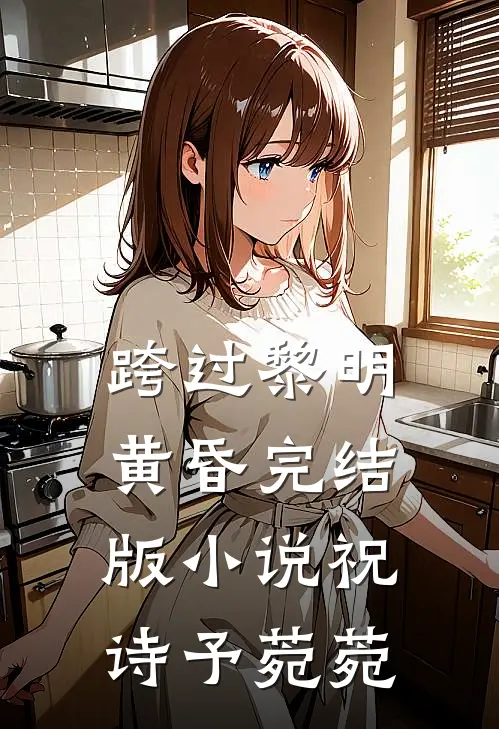 跨过黎明黄昏完结版小说祝诗予菀菀