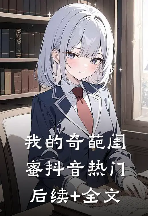 我的奇葩闺蜜抖音热门后续+全文