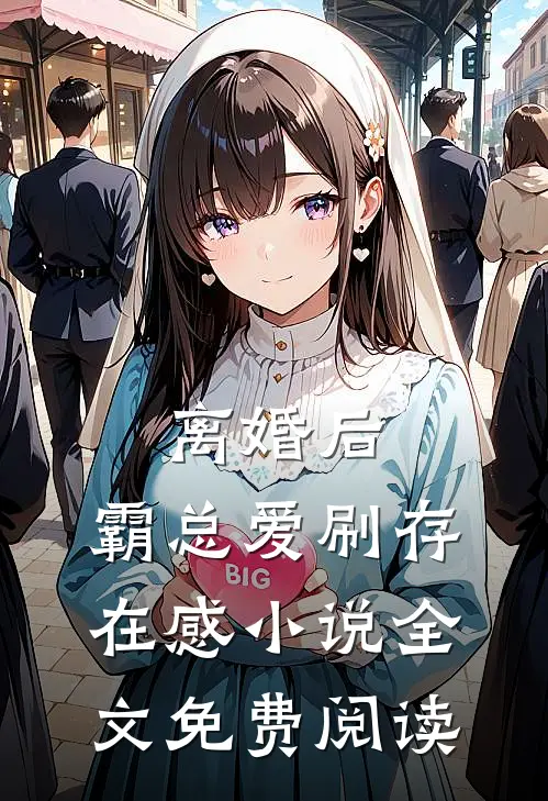 离婚后，霸总爱刷存在感小说全文免费阅读