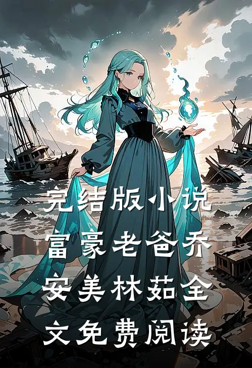 完结版小说富豪老爸乔安美林茹全文免费阅读