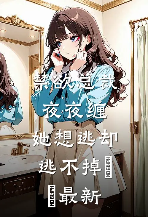 禁欲总裁夜夜缠，她想逃却逃不掉​​最新