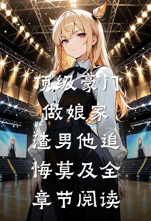 顶级豪门做娘家，渣男他追悔莫及全章节阅读