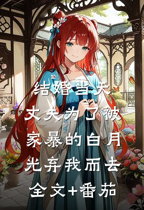 结婚当天，丈夫为了被家暴的白月光弃我而去全文+番茄