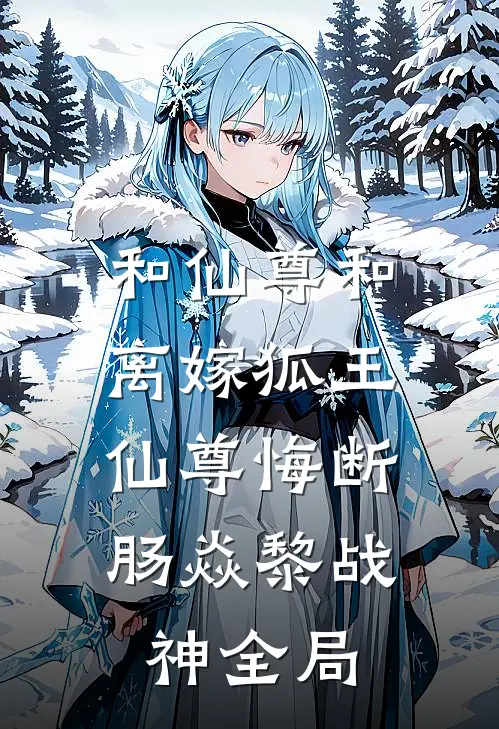 和仙尊和离嫁狐王，仙尊悔断肠焱黎战神全局