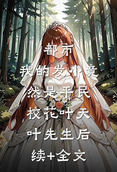 都市：我的发小竟然是平民校花叶天叶先生后续+全文