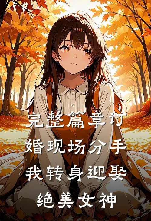 完整篇章订婚现场分手，我转身迎娶绝美女神