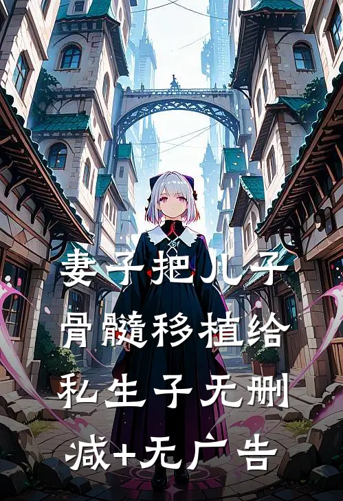妻子把儿子骨髓移植给私生子无删减+无广告
