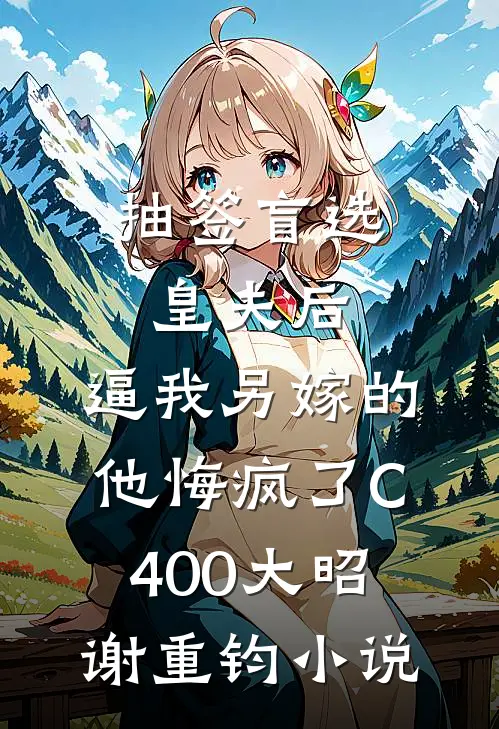 抽签盲选皇夫后，逼我另嫁的他悔疯了C400大昭谢重钧小说