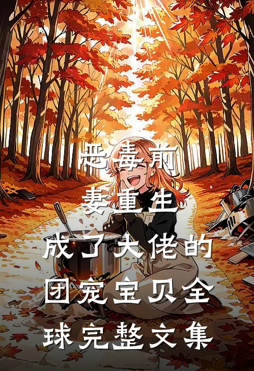 恶毒前妻重生，成了大佬的团宠宝贝全球完整文集