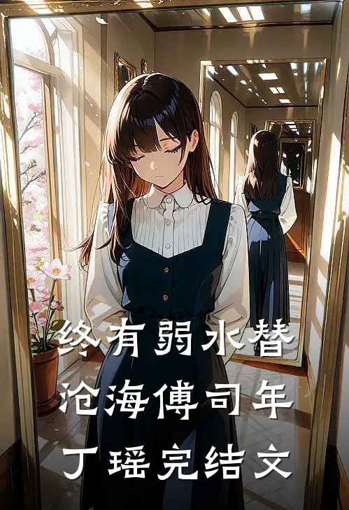 终有弱水替沧海傅司年丁瑶完结文