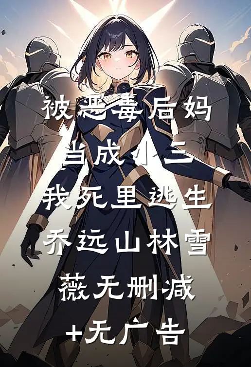 被恶毒后妈当成小三，我死里逃生乔远山林雪薇无删减+无广告