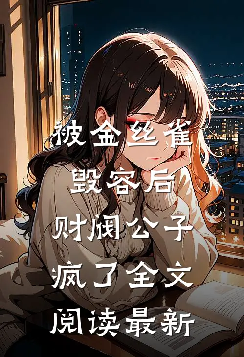 被金丝雀毁容后，财阀公子疯了全文阅读最新