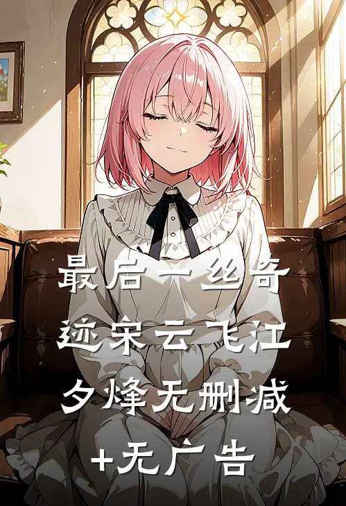 最后一丝奇迹宋云飞江夕烽无删减+无广告