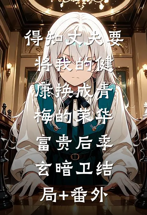 得知丈夫要将我的健康换成青梅的荣华富贵后季玄暗卫结局+番外