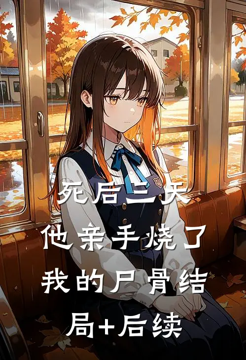 死后三天，他亲手烧了我的尸骨结局+后续