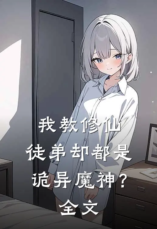我教修仙，徒弟却都是诡异魔神？全文