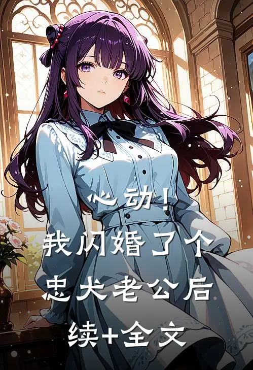 心动！我闪婚了个忠犬老公后续+全文