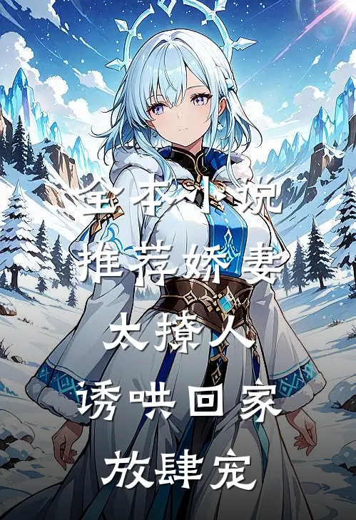 全本小说推荐娇妻太撩人，诱哄回家放肆宠