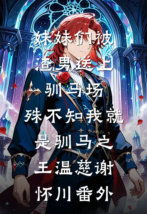 妹妹们被渣男送上驯马场，殊不知我就是驯马之王温慈谢怀川番外