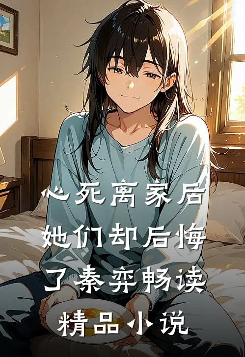 心死离家后，她们却后悔了秦弈畅读精品小说