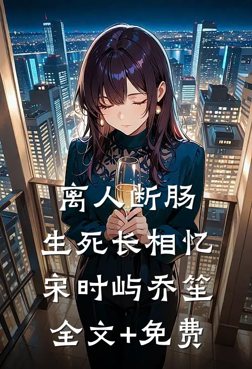 离人断肠，生死长相忆宋时屿乔笙全文+免费