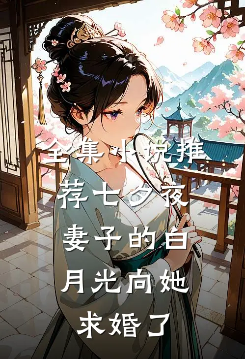 全集小说推荐七夕夜，妻子的白月光向她求婚了