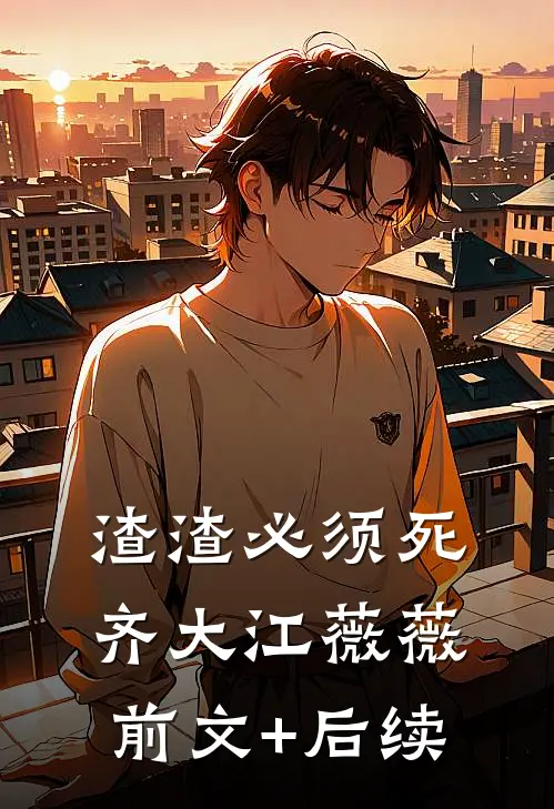 渣渣必须死齐大江薇薇前文+后续