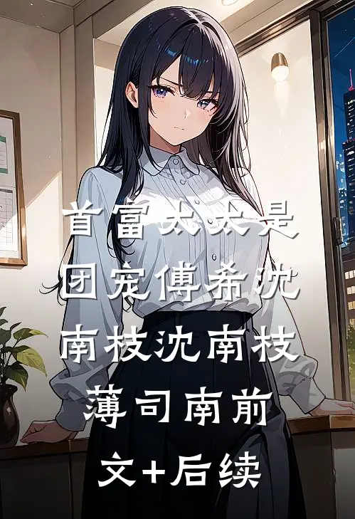 首富太太是团宠傅希沈南枝沈南枝薄司南前文+后续