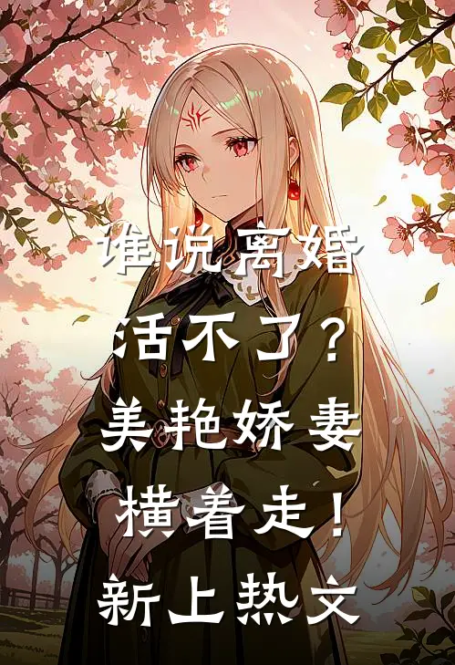 谁说离婚活不了？美艳娇妻横着走！新上热文