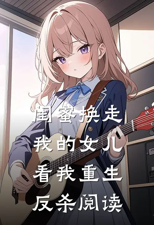 闺蜜换走我的女儿，看我重生反杀阅读