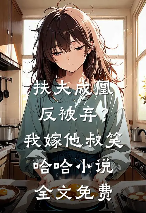扶夫成凰反被弃？我嫁他叔笑哈哈小说全文免费