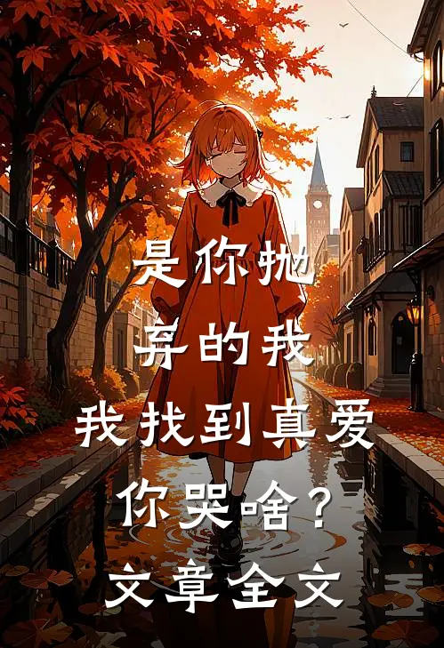 是你抛弃的我，我找到真爱你哭啥？文章全文